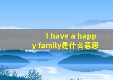 l have a happy family是什么意思